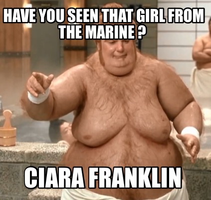 Meme Creator - Funny Have you seen that girl from the marine ? Ciara  franklin Meme Generator at MemeCreator.org!