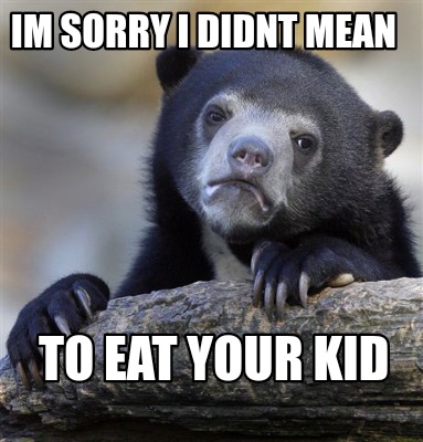 Meme Creator - Funny Im Sorry i didnt mean to eat your kid Meme Generator  at !