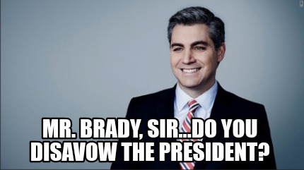 mr.-brady-sir...do-you-disavow-the-president