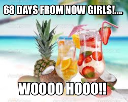 Avoir Images Meme Creator Funny 68 Days From Now Girls Woooo Hooo Meme actualisé par