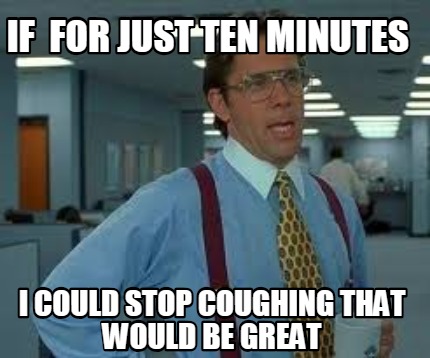if-for-just-ten-minutes-i-could-stop-coughing-that-would-be-great