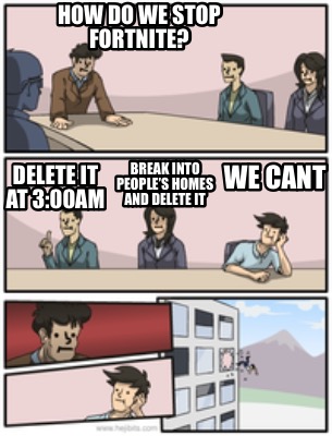 Meme Creator Funny How Do We Stop Fortnite We Cant Delete