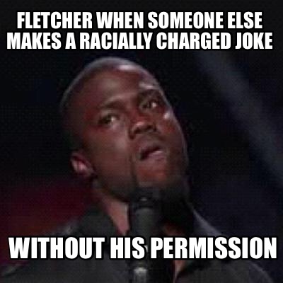 Meme Creator - Funny Fletcher when someone else makes a racially ...