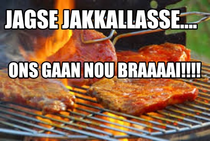 jagse-jakkallasse....-ons-gaan-nou-braaaai