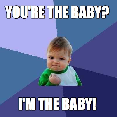 Meme Creator Funny You Re The Baby I M The Baby Meme Generator At Memecreator Org