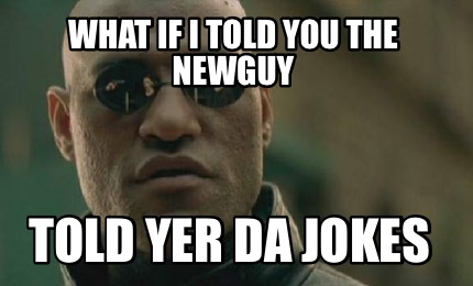 Meme Creator - Funny What if I told you the newguy told yer da jokes ...