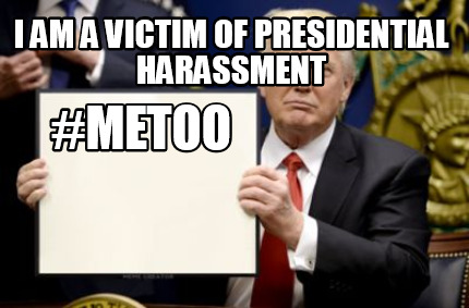 Meme Creator - Funny I am a victim of presidential harassment #metoo Meme  Generator at !