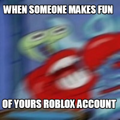 Meme Creator Funny When Someone Makes Fun Of Yours Roblox Account Meme Generator At Memecreator Org - meme creator funny when someone makes fun of yours roblox