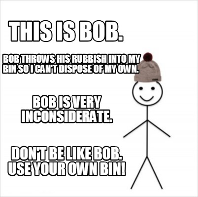 Meme Creator Funny This Is Bob Don T Be Like Bob Use Your Own Bin Bob Throws His Rubbish Into M Meme Generator At Memecreator Org
