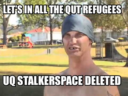 lets-in-all-the-qut-refugees-uq-stalkerspace-deleted