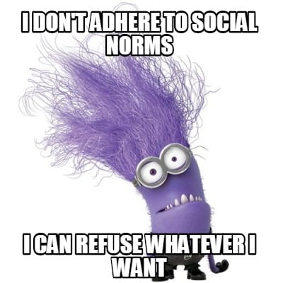 i-dont-adhere-to-social-norms-i-can-refuse-whatever-i-want