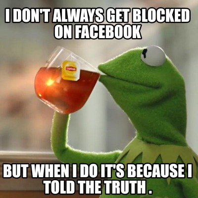 Meme Creator Funny I Don T Always Get Blocked On Facebook But When I Do It S Because I Told The Tru Meme Generator At Memecreator Org Meme Creator Funny I Don T Always Get Blocked On Facebook But When I Do It S Because I Told The Tru Meme Generator At Memecreator Org