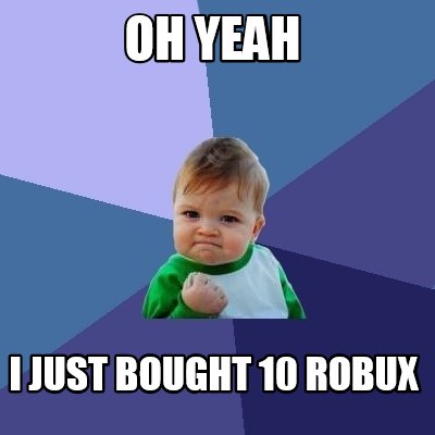 Meme Creator Funny Oh Yeah I Just Bought 10 Robux Meme - 