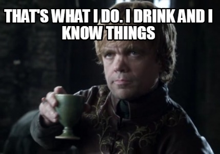 thats-what-i-do.-i-drink-and-i-know-things