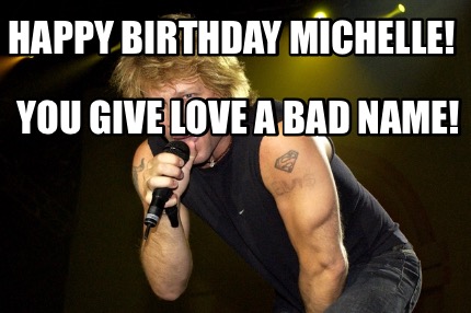 Meme Creator Funny Happy Birthday Michelle You Give Love A Bad Name Meme Generator At Memecreator Org