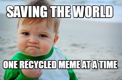 Meme Creator - Funny Saving the world one recycled meme at a time Meme  Generator at MemeCreator.org!