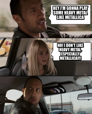 Meme Creator - Funny Hey I'm gonna play some Heavy Metal like Metallica NO!  I don't like heavy me Meme Generator at !