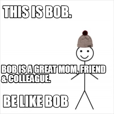 Meme Creator Funny This Is Bob Be Like Bob Bob Is A Great Mom Friend Colleague Meme Generator At Memecreator Org
