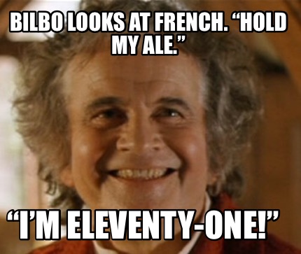 bilbo-looks-at-french.-hold-my-ale.-im-eleventy-one