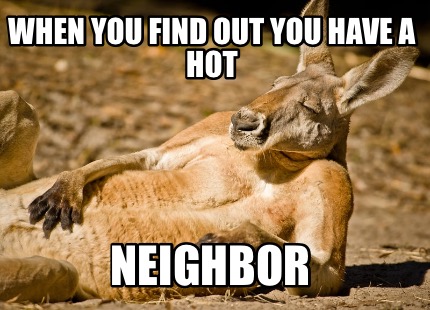 Meme Creator - Funny When you find out you have a HOT Neighbor Meme Generator at ! Meme Creator - Funny When you find out you have a HOT Neighbor Meme Generator at !
