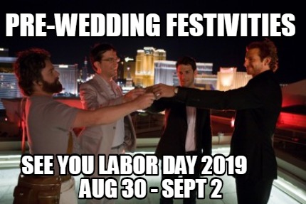 Meme Creator - Funny pre-wedding festivities see you labor day 2019 Aug 30  - Sept 2 Meme Generator at !