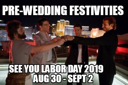 Meme Creator - Funny pre-wedding festivities see you labor day 2019 Aug 30 - Sept 2 Meme Generator at ! Meme Creator - Funny pre-wedding festivities see you labor day 2019 Aug 30 - Sept 2 Meme Generator at !