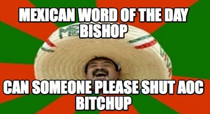 mexican-word-of-the-day-bishop-can-someone-please-shut-aoc-bitchup