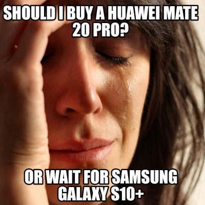 Meme Creator Funny Should I Buy A Huawei Mate Pro Or Wait For Samsung Galaxy S10 Meme Generator At Memecreator Org