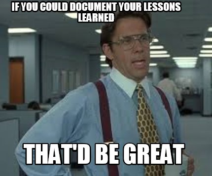 if-you-could-document-your-lessons-learned-thatd-be-great