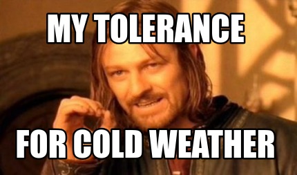 Meme Creator - Funny My tolerance for cold weather Meme Generator at ! Meme Creator - Funny My tolerance for cold weather Meme Generator at !