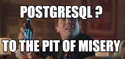Meme Creator - Funny PostgreSQL ? to the pit of misery Meme Generator ...