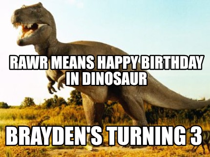 Meme Creator - Funny Rawr Means Happy Birthday in Dinosaur Brayden's  turning 3 Meme Generator at !