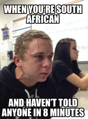 Meme Creator - Funny When you're South African And haven't told anyone in 8  minutes Meme Generator at !