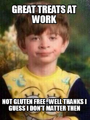 Meme Creator - Funny great treats at work not gluten free , well thanks i guess i don't matter then Meme Generator at ! Meme Creator - Funny great treats at work not gluten free , well thanks i guess i don't matter then Meme Generator at !
