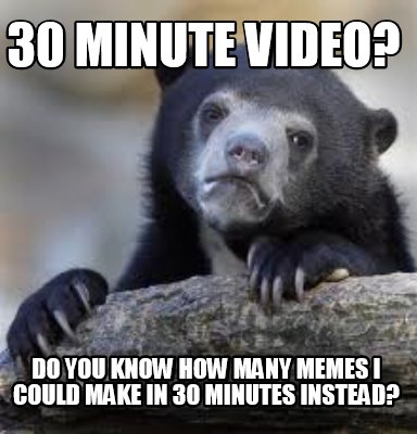 Meme Creator - Funny 30 minute video? Do you know how many memes I could make in 30 minutes instead? Meme Generator at ! Meme Creator - Funny 30 minute video? Do you know how many memes I could make in 30 minutes instead? Meme Generator at !