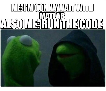 Meme Creator - Funny Me: I'm gonna wait with MatLab Also me: Run the code  Meme Generator at !