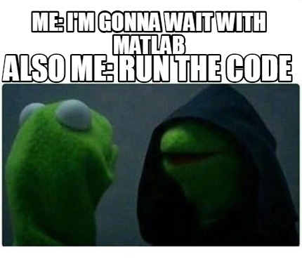 Meme Creator - Funny Me: I'm gonna wait with MatLab Also me: Run the code Meme Generator at ! Meme Creator - Funny Me: I'm gonna wait with MatLab Also me: Run the code Meme Generator at !