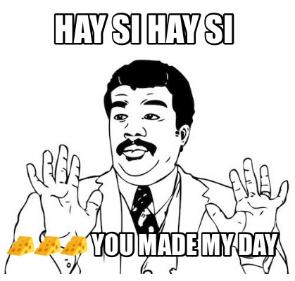 Meme Creator Funny Hay Si Hay Si You Made My Day