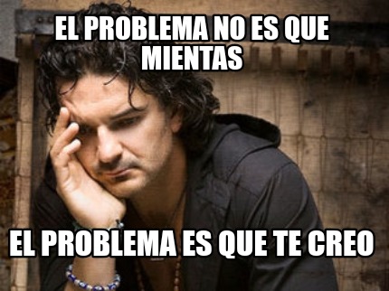 el-problema-no-es-que-mientas-el-problema-es-que-te-creo