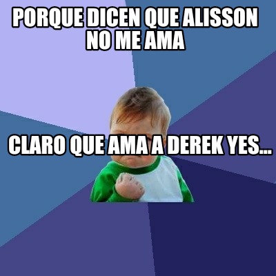 Meme Creator Funny Porque Dicen Que Alisson No Me Ama Claro Que Ama A Derek Yes Meme Generator At Memecreator Org