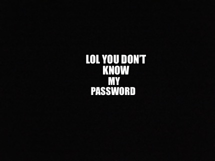 lol-you-dont-know-my-password
