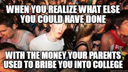 when-you-realize-what-else-you-could-have-done-with-the-money-your-parents-used-