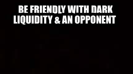 be-friendly-with-dark-liquidity-an-opponent