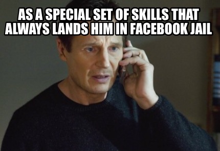 as-a-special-set-of-skills-that-always-lands-him-in-facebook-jail