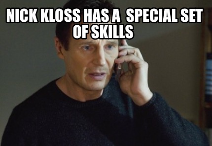 Meme Creator Funny Nick Kloss Has A Special Set Of Skills Meme Generator At Memecreator Org Meme Creator Funny Nick Kloss Has A Special Set Of Skills Meme Generator At Memecreator Org