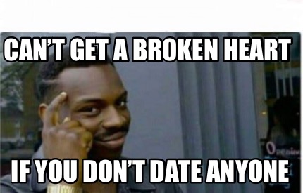 Meme Creator - Funny Can't get a broken heart If you don't date anyone Meme  Generator at !