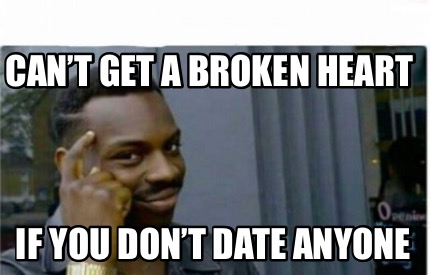 Meme Creator - Funny Can't get a broken heart If you don't date anyone Meme Generator at ! Meme Creator - Funny Can't get a broken heart If you don't date anyone Meme Generator at !