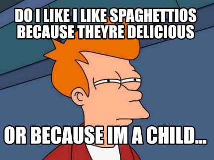 Meme Creator Funny Do I Like I Like Spaghettios Because Theyre Delicious Or Because Im A Child Meme Generator At Memecreator Org Meme Creator Funny Do I Like I Like Spaghettios Because Theyre Delicious Or Because Im A Child Meme Generator At Memecreator Org