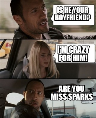 Meme Creator Funny Is He Your Boyfriend I M Crazy For Him Are You Miss Sparks Meme Generator At Memecreator Org