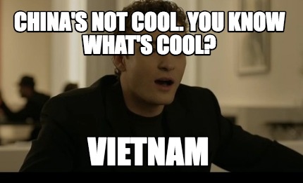 chinas-not-cool.-you-know-whats-cool-vietnam